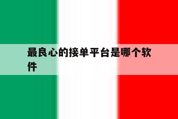 最良心的接单平台是哪个软件 最良心的接单平台是哪个软件