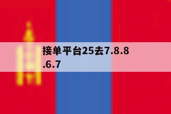 接单平台25去7.8.8.6.7的简单介绍 接单平台25去7.8.8.6.7的简单介绍