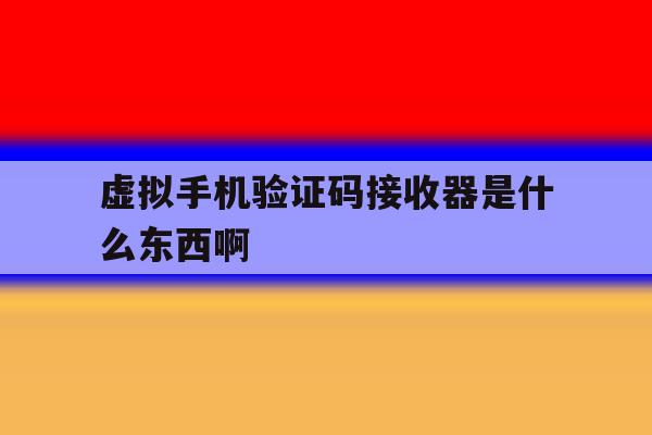 关于虚拟手机验证码接收器是什么东西啊的信息 关于虚拟手机验证码接收器是什么东西啊的信息