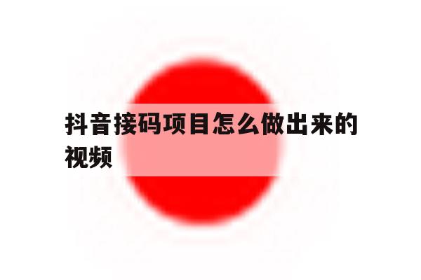 抖音接码项目怎么做出来的视频 抖音接码项目怎么做出来的视频