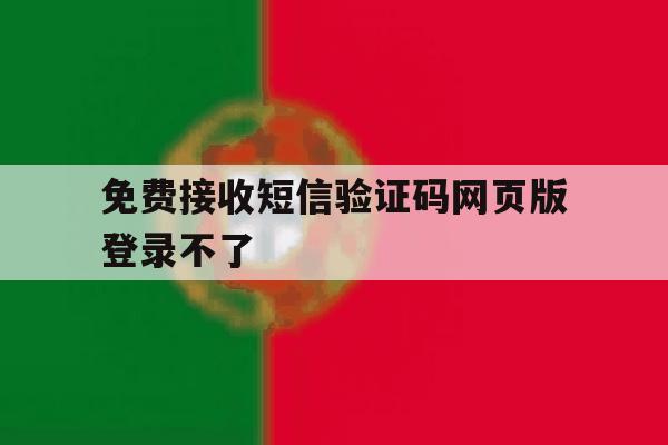免费接收短信验证码网页版登录不了 免费接收短信验证码网页版登录不了
