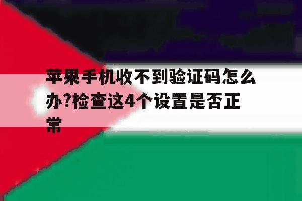 关于苹果手机收不到验证码怎么办?检查这4个设置是否正常的信息 关于苹果手机收不到验证码怎么办?检查这4个设置是否正常的信息
