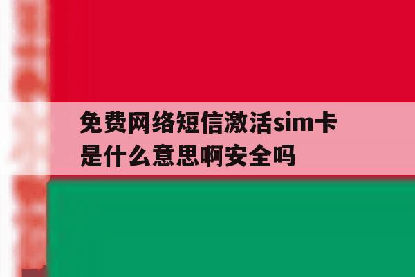 关于免费网络短信激活sim卡是什么意思啊安全吗的信息 关于免费网络短信激活sim卡是什么意思啊安全吗的信息