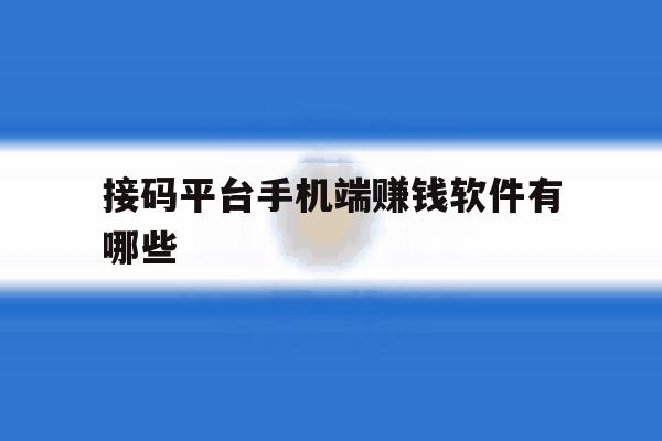 接码平台手机端赚钱软件有哪些 接码平台手机端赚钱软件有哪些