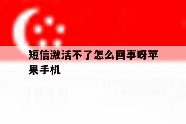 短信激活不了怎么回事呀苹果手机 短信激活不了怎么回事呀苹果手机