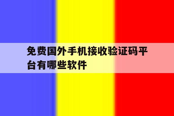 免费国外手机接收验证码平台有哪些软件 免费国外手机接收验证码平台有哪些软件