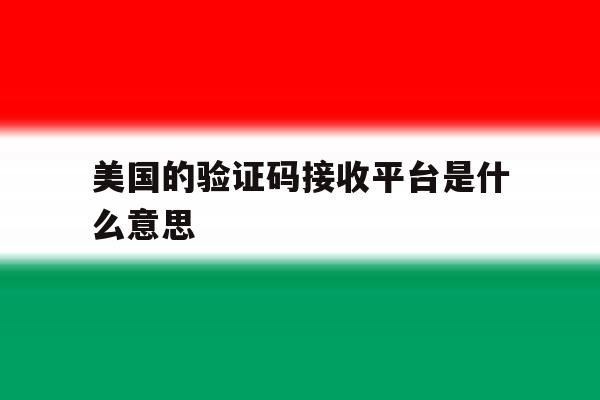 美国的验证码接收平台是什么意思 美国的验证码接收平台是什么意思