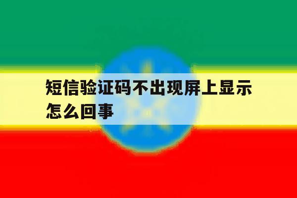 短信验证码不出现屏上显示怎么回事 短信验证码不出现屏上显示怎么回事