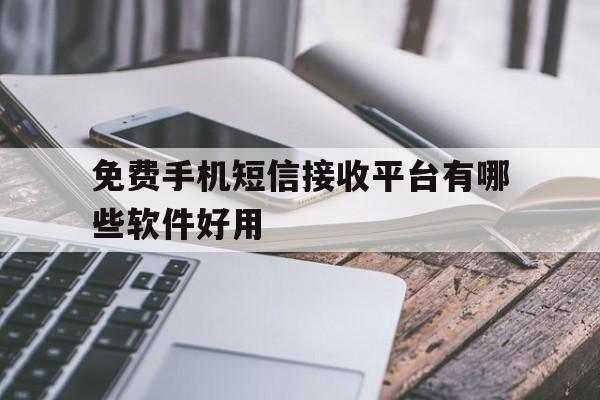 免费手机短信接收平台有哪些软件好用 免费手机短信接收平台有哪些软件好用