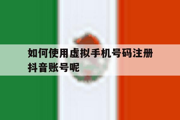 如何使用虚拟手机号码注册抖音账号呢 如何使用虚拟手机号码注册抖音账号呢