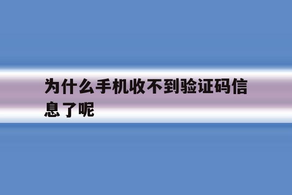 为什么手机收不到验证码信息了呢 为什么手机收不到验证码信息了呢