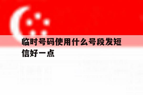 临时号码使用什么号段发短信好一点 临时号码使用什么号段发短信好一点