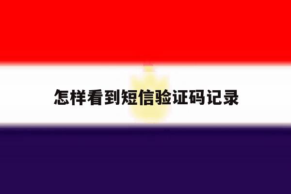 怎样看到短信验证码记录 怎样看到短信验证码记录