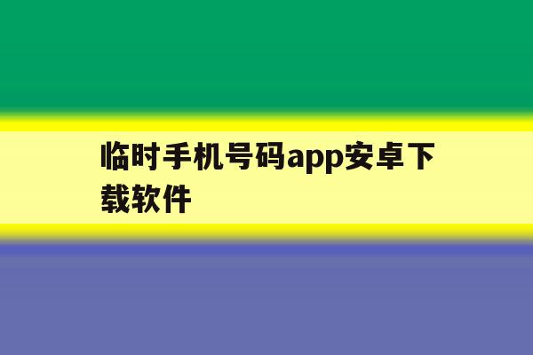 临时手机号码app安卓下载软件 临时手机号码app安卓下载软件