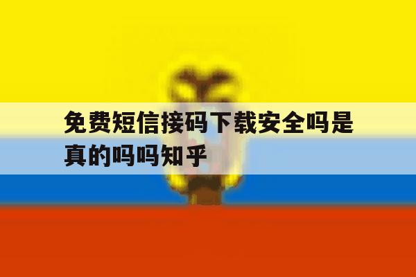关于免费短信接码下载安全吗是真的吗吗知乎的信息 关于免费短信接码下载安全吗是真的吗吗知乎的信息