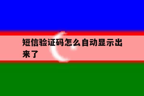短信验证码怎么自动显示出来了 短信验证码怎么自动显示出来了