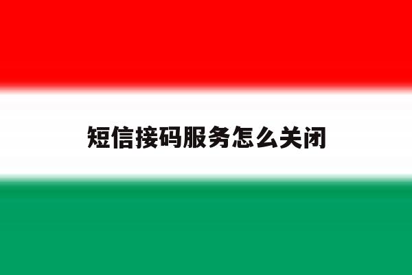 短信接码服务怎么关闭 短信接码服务怎么关闭