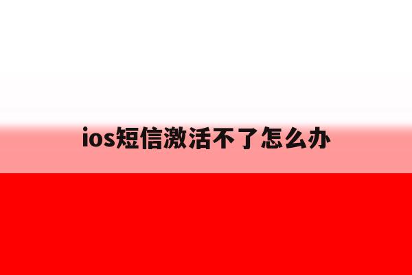 ios短信激活不了怎么办 ios短信激活不了怎么办