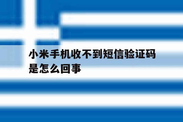 小米手机收不到短信验证码是怎么回事 小米手机收不到短信验证码是怎么回事
