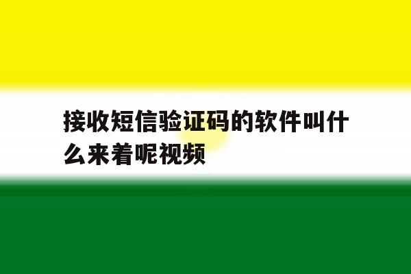 接收短信验证码的软件叫什么来着呢视频 接收短信验证码的软件叫什么来着呢视频