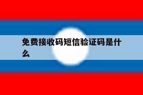 免费接收码短信验证码是什么 免费接收码短信验证码是什么