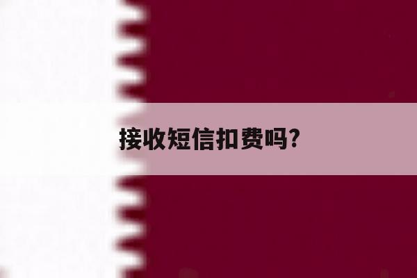 接收短信扣费吗? 接收短信扣费吗?