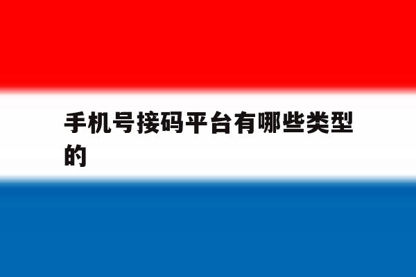 手机号接码平台有哪些类型的 手机号接码平台有哪些类型的