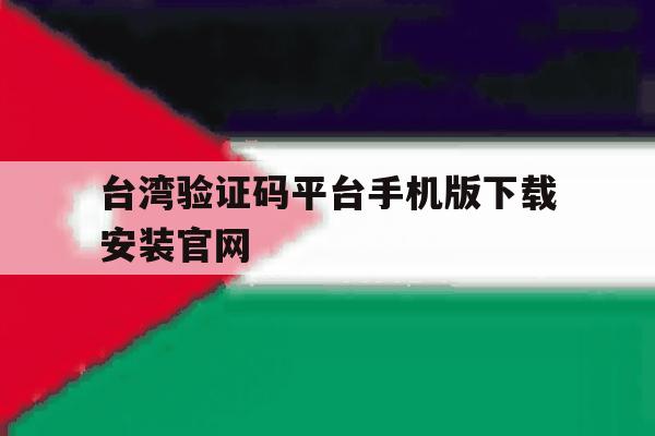 台湾验证码平台手机版下载安装官网的简单介绍 台湾验证码平台手机版下载安装官网的简单介绍