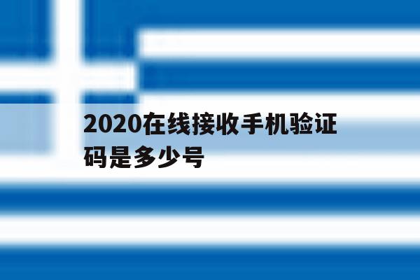 2020在线接收手机验证码是多少号 2020在线接收手机验证码是多少号