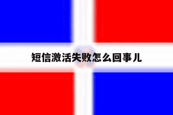 短信激活失败怎么回事儿 短信激活失败怎么回事儿