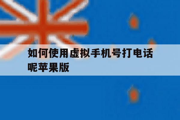 如何使用虚拟手机号打电话呢苹果版的简单介绍 如何使用虚拟手机号打电话呢苹果版的简单介绍