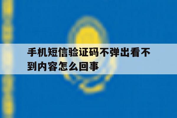 手机短信验证码不弹出看不到内容怎么回事 手机短信验证码不弹出看不到内容怎么回事