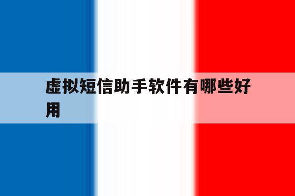 虚拟短信助手软件有哪些好用 虚拟短信助手软件有哪些好用