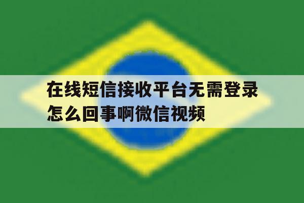 在线短信接收平台无需登录怎么回事啊微信视频的简单介绍 在线短信接收平台无需登录怎么回事啊微信视频的简单介绍