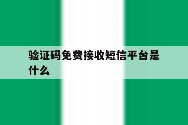 验证码免费接收短信平台是什么 验证码免费接收短信平台是什么