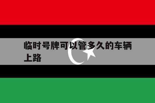 临时号牌可以管多久的车辆上路 临时号牌可以管多久的车辆上路