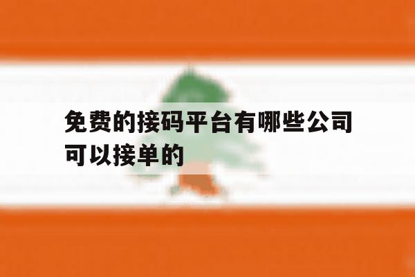 免费的接码平台有哪些公司可以接单的 免费的接码平台有哪些公司可以接单的