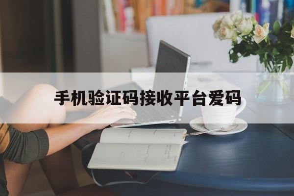 手机验证码接收平台爱码 手机验证码接收平台爱码