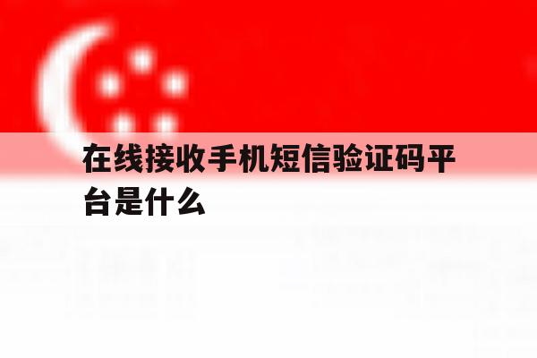 在线接收手机短信验证码平台是什么 在线接收手机短信验证码平台是什么