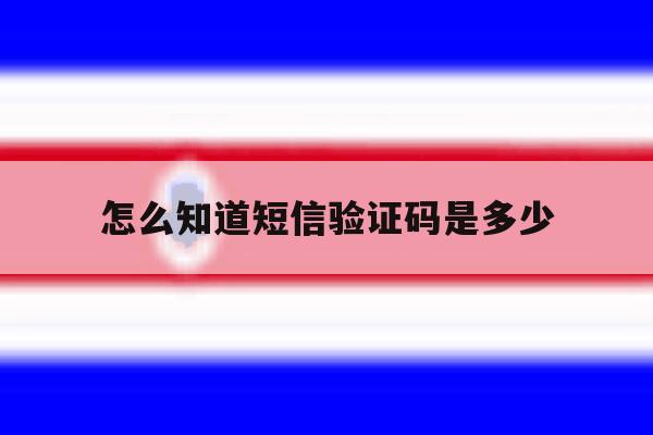 怎么知道短信验证码是多少 怎么知道短信验证码是多少
