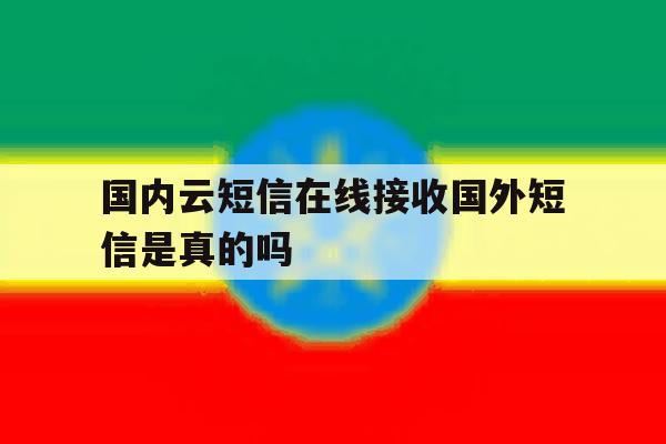 国内云短信在线接收国外短信是真的吗 国内云短信在线接收国外短信是真的吗