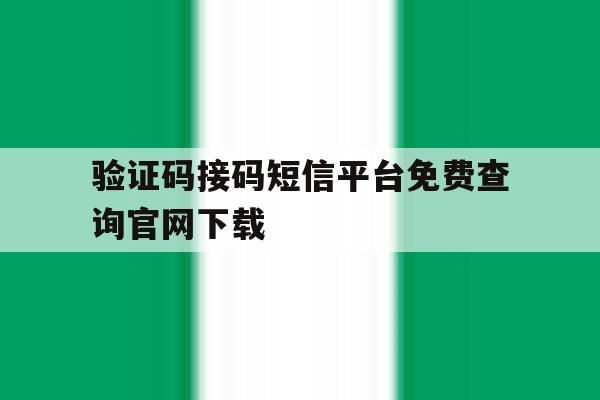 验证码接码短信平台免费查询官网下载 验证码接码短信平台免费查询官网下载