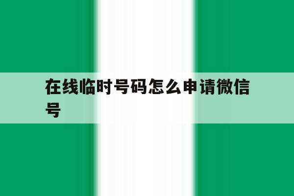 在线临时号码怎么申请微信号 在线临时号码怎么申请微信号