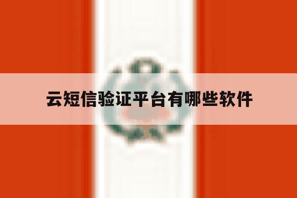 云短信验证平台有哪些软件 云短信验证平台有哪些软件