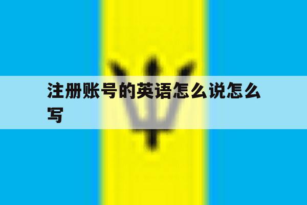 注册账号的英语怎么说怎么写 注册账号的英语怎么说怎么写