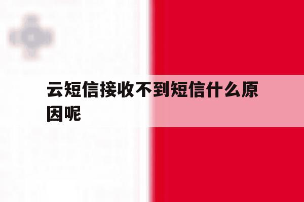 云短信接收不到短信什么原因呢 云短信接收不到短信什么原因呢