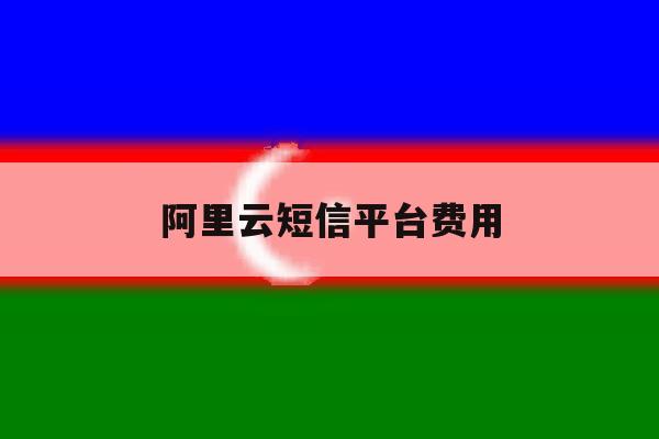 阿里云短信平台费用 阿里云短信平台费用