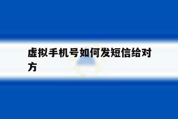 虚拟手机号如何发短信给对方 虚拟手机号如何发短信给对方