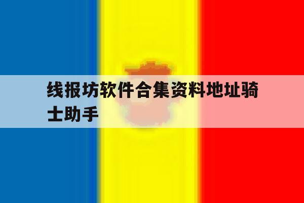 线报坊软件合集资料地址骑士助手的简单介绍 线报坊软件合集资料地址骑士助手的简单介绍