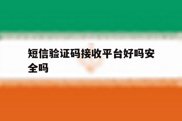 短信验证码接收平台好吗安全吗 短信验证码接收平台好吗安全吗